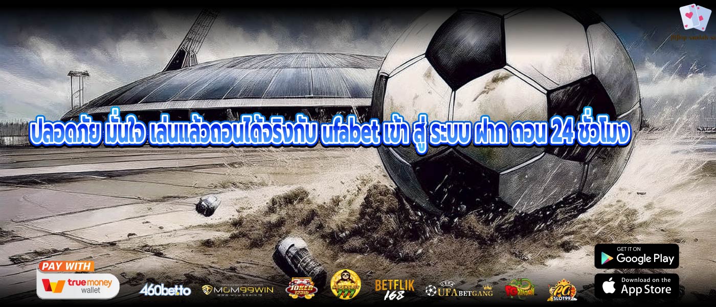 ปลอดภัย มั่นใจ เล่นแล้วถอนได้จริงกับ ufabet เข้า สู่ ระบบ ฝาก ถอน 24 ชั่วโมง
